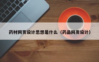 四川药材网页设计思想是什么（药品网页设计）